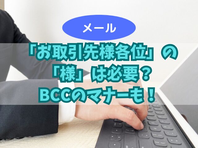 メールでの「お取引先様各位」の「様」は必要？BCCのマナーも！