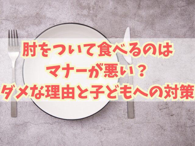 肘をついて食べるのはマナーが悪い？ダメな理由と子どもへの対策も！