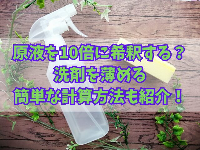 原液を10倍に希釈するとは？洗剤を薄める簡単な計算方法も紹介！