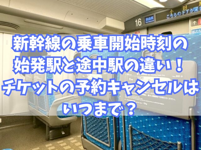 新幹線の乗車開始時刻の始発駅と途中駅の違い！チケットの予約キャンセルはいつまで？