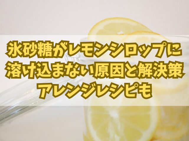 氷砂糖がレモンシロップに溶け込まない原因とその解決策！アレンジレシピも