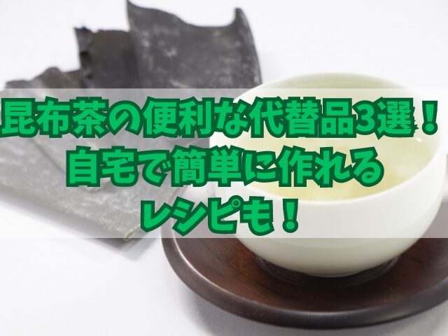 昆布茶の便利な代替品3選！自宅で簡単に作れるレシピも！