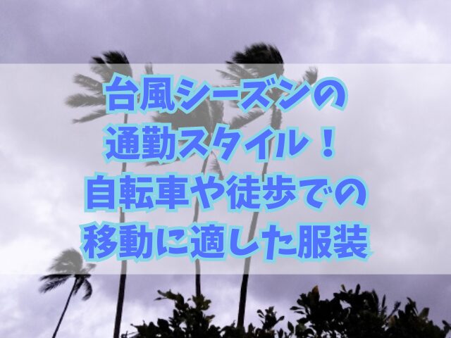 台風シーズンの通勤スタイル！自転車や徒歩での移動に適した服装