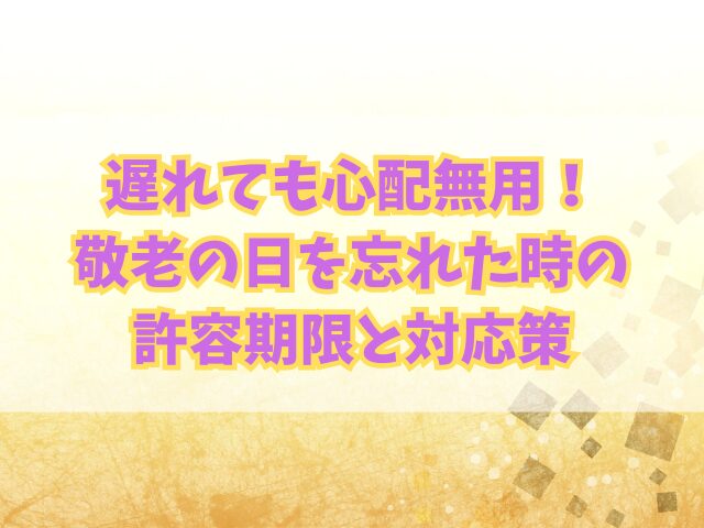 遅れても心配無用！敬老の日を忘れた時の許容期限と対応策