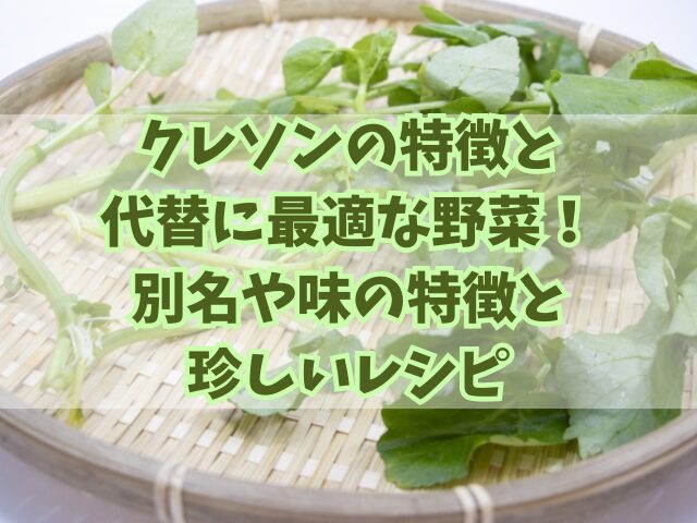 クレソンの特徴と代替に最適な野菜！別名や味の特徴と珍しいレシピ