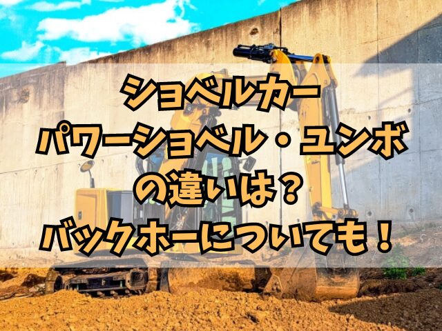 ショベルカー・パワーショベル・ユンボの違いは？バックホーについても！