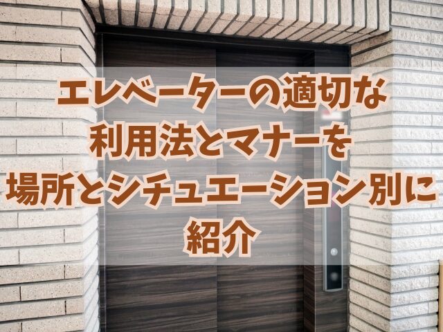 エレベーターの適切な利用法とマナーを場所とシチュエーション別に紹介