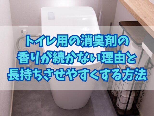 トイレ用の消臭剤の香りが続かない理由と長持ちさせやすくする方法