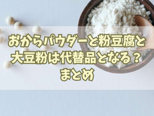 おからパウダーと粉豆腐と大豆粉はそれぞれ代替品となる？違いも比較