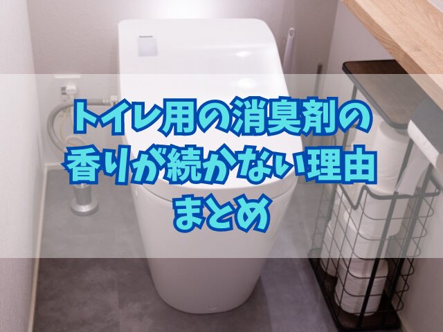 トイレ用の消臭剤の香りが続かない理由と長持ちさせやすくする方法