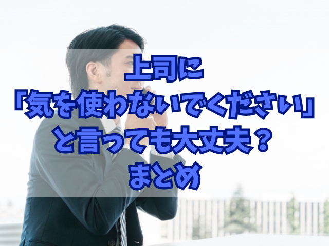 上司に「気を使わないでください」と言っても大丈夫？表現の意味と正しい使い方