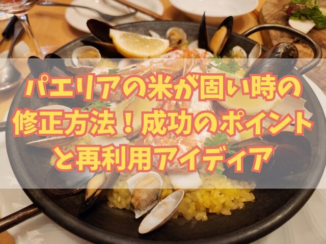 パエリアの米が固い時の修正方法！成功のポイントと再利用アイディア