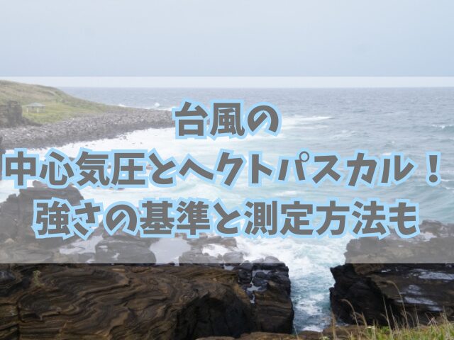 台風の中心気圧とヘクトパスカル！台風の強さの基準と測定方法も