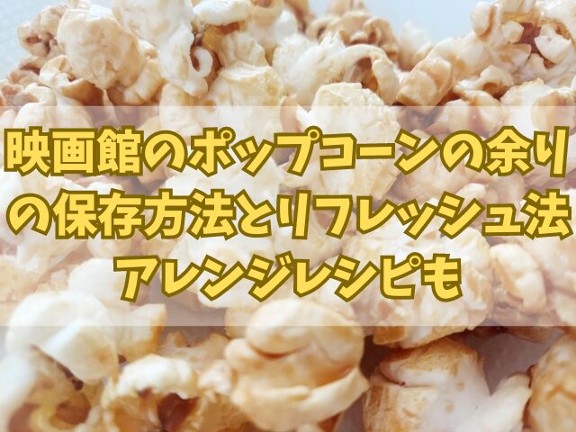 映画館のポップコーンの余りの保存方法とリフレッシュ法！アレンジレシピも