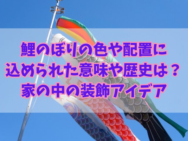 鯉のぼりの色や配置に込められた意味や歴史とは？家の中の装飾アイデア