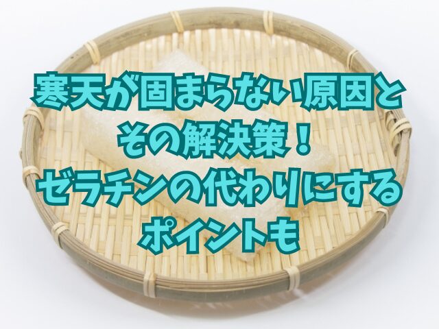 寒天が固まらない原因とその解決策！ゼラチンの代わりにするポイントも