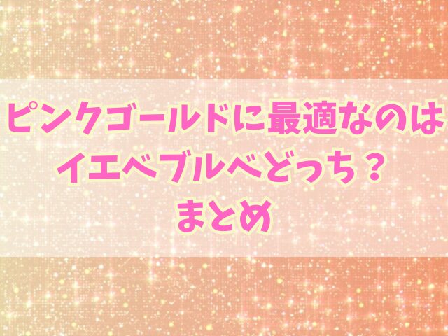 ピンクゴールドに最適なのはイエベブルベどっち？アクセサリー別ガイドも