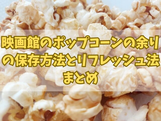 映画館のポップコーンの余りの保存方法とリフレッシュ法！アレンジレシピも