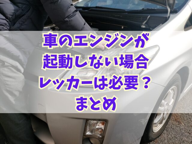 車のエンジンが起動しない場合レッカーは必要？原因とその対処法も