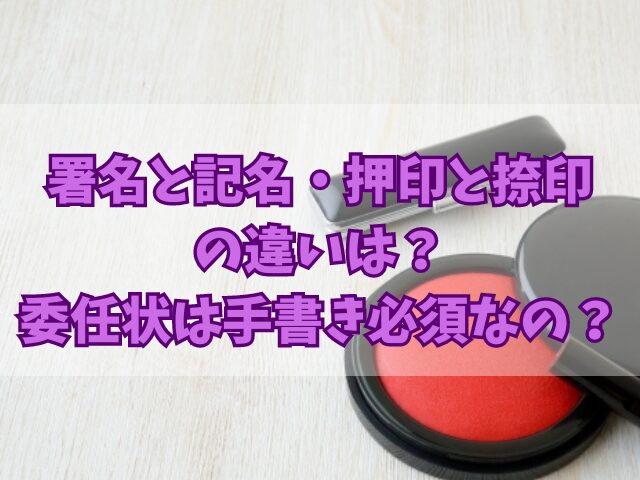 署名と記名・押印と捺印の違いは？委任状は手書き必須なの？