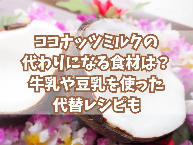 ココナッツミルクの代わりになる食材は？牛乳や豆乳を使った代替レシピも