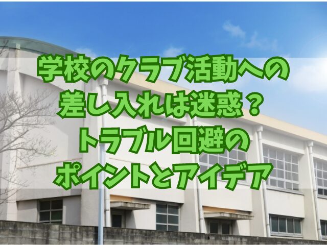 学校のクラブ活動への差し入れは迷惑？トラブル回避のポイントとアイデア