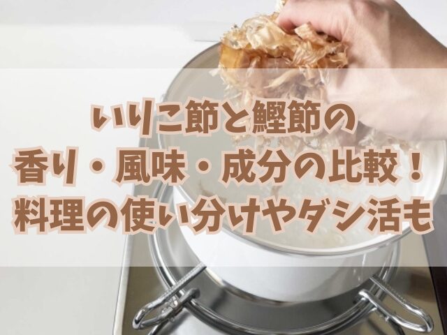 いりこ節と鰹節の香り・風味・成分の比較！料理の使い分けやダシ活も