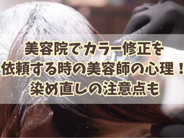 美容院でカラー修正を依頼する時の美容師の心理！染め直しの注意点も