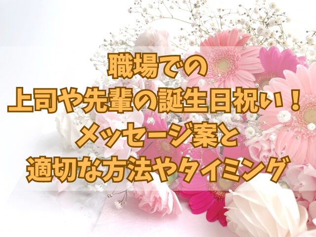 職場での上司や先輩の誕生日祝い！メッセージ案と適切な方法やタイミング