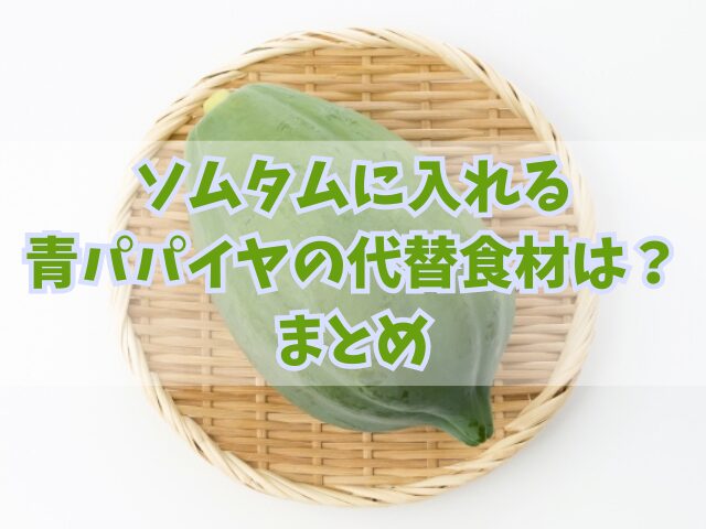 ソムタムに入れる青パパイヤの代替食材は？家庭での簡単レシピも！