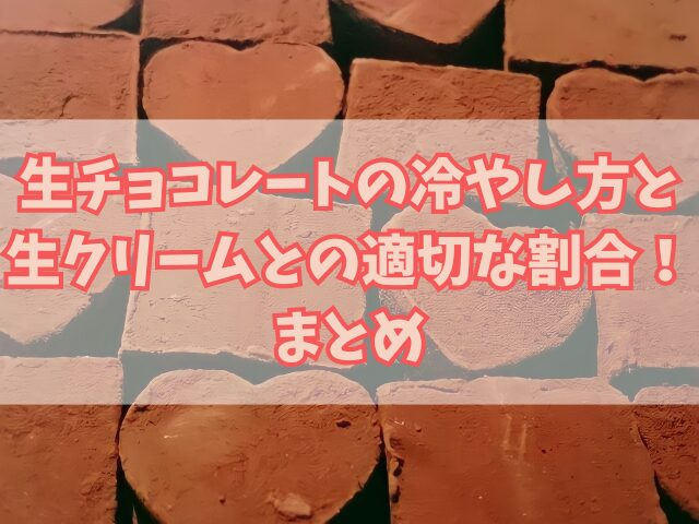 生チョコレートの冷やし方と生クリームとの適切な割合！アレンジレシピも