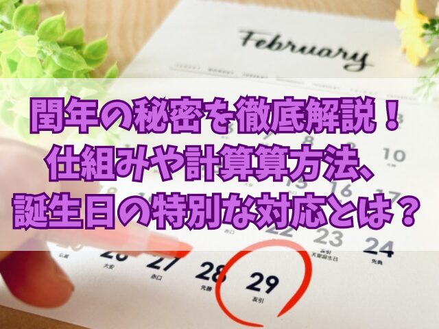 閏年の秘密を徹底解説！仕組みや計算算方法、誕生日の特別な対応とは？