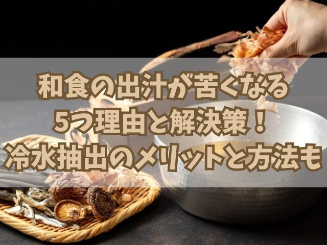 和食の出汁が苦くなる5つ理由と解決策！冷水抽出のメリットと方法も