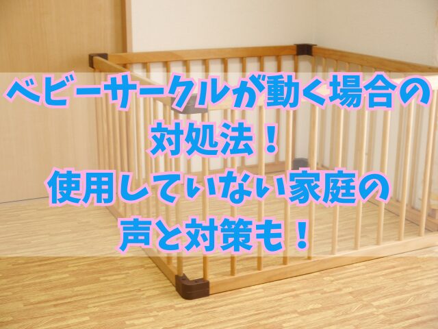 ベビーサークルが動く場合の対処法！使用していない家庭の声と対策も！