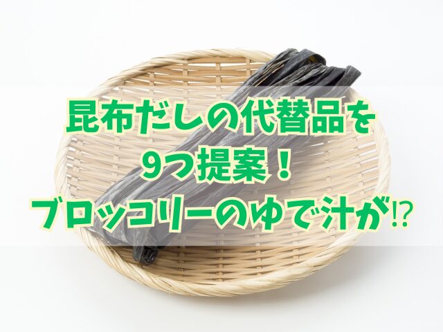 昆布だしの代替品を9つ提案！ブロッコリーのゆで汁が使える！？