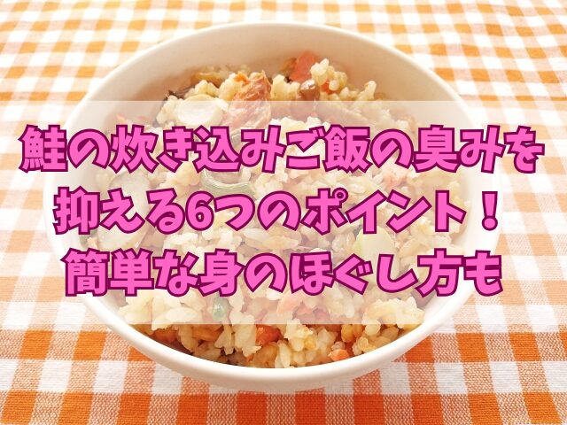 鮭の炊き込みご飯の臭みを抑える6つのポイント！簡単な身のほぐし方も