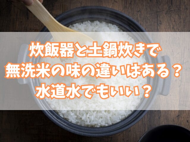 炊飯器と土鍋炊きで無洗米の味の違いはある？水道水でもいい？