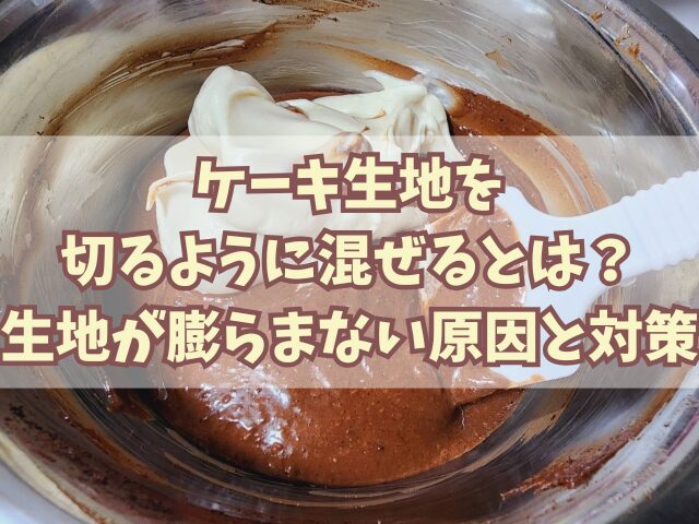 ケーキ生地を切るように混ぜるとは？生地が膨らまない原因と対策も