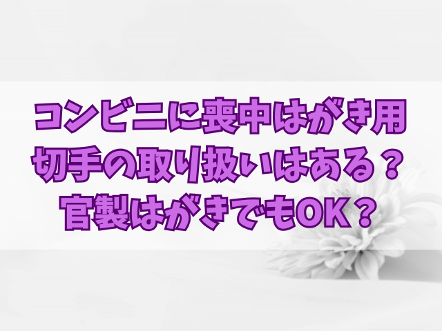 コンビニに喪中はがき用切手の取り扱いはある？官製はがきでもOK？