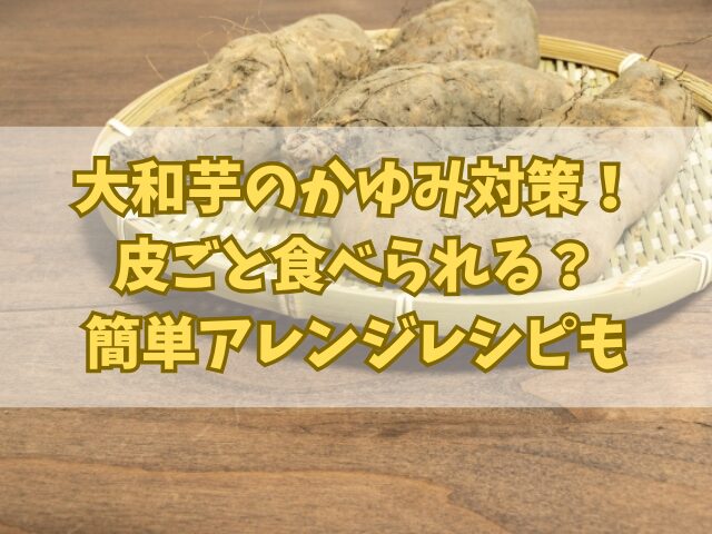 大和芋のかゆみ対策！皮ごと食べられる？簡単アレンジレシピも