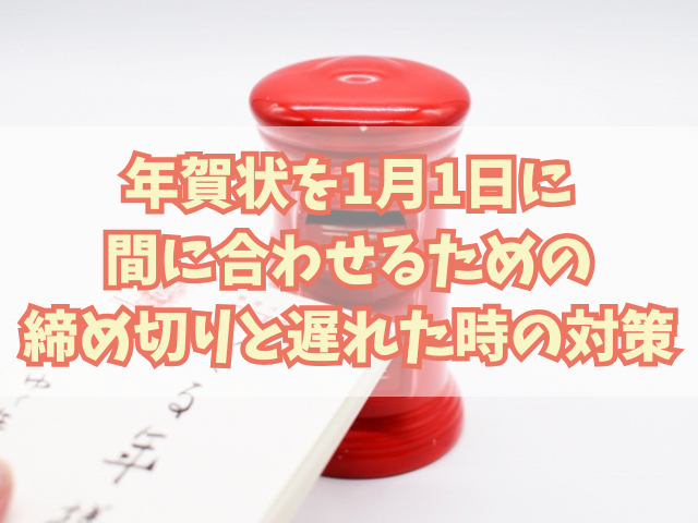 年賀状を1月1日に間に合わせるための締め切りと遅れた場合の対策