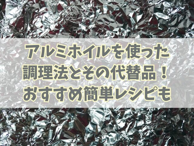 アルミホイルを使った調理法とその代替品！おすすめ簡単レシピも