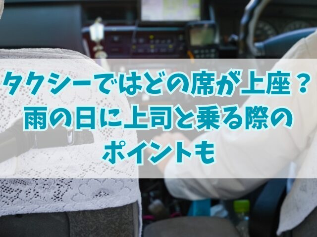 タクシーではどの席が上座？雨の日に上司と乗る際のポイントも