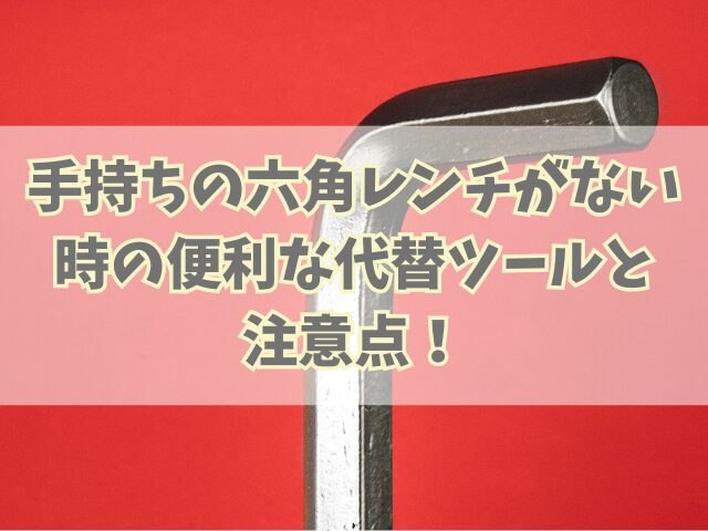 手持ちの六角レンチがないときの便利な代替ツールと注意点！