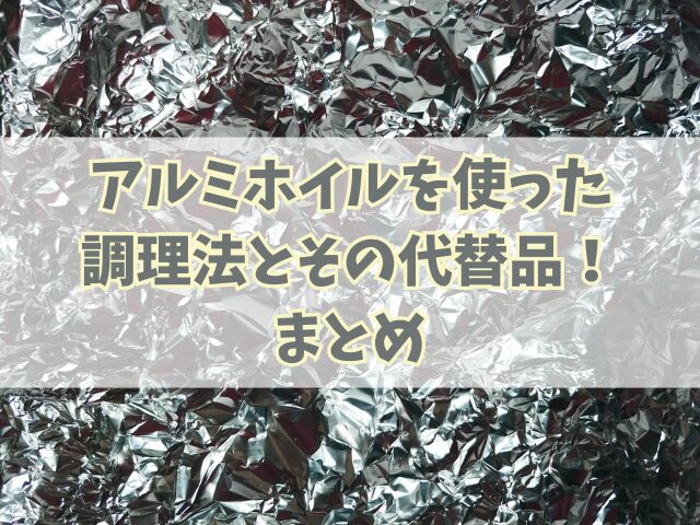 アルミホイルを使った調理法とその代替品！おすすめ簡単レシピも