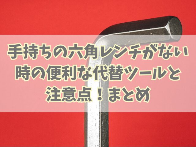 手持ちの六角レンチがないときの便利な代替ツールと注意点！