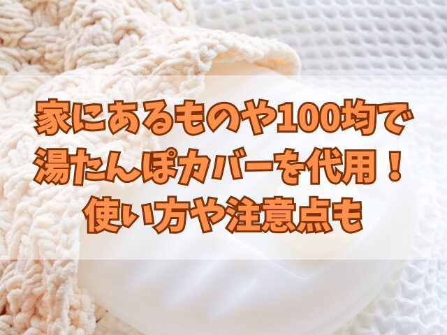 家にあるものや100均で湯たんぽカバーを代用！使い方や注意点も