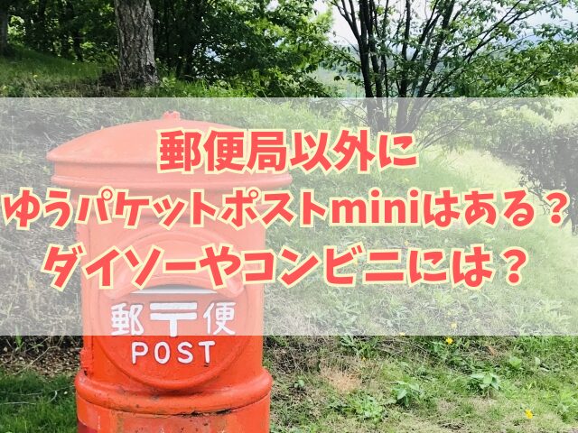 郵便局以外にゆうパケットポストminiはある？ダイソーやコンビニには？