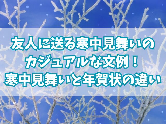 友人に送る寒中見舞いのカジュアルな文例！寒中見舞いと年賀状の違い