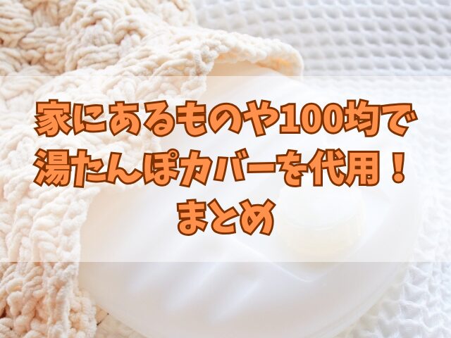 家にあるものや100均で湯たんぽカバーを代用！使い方や注意点も